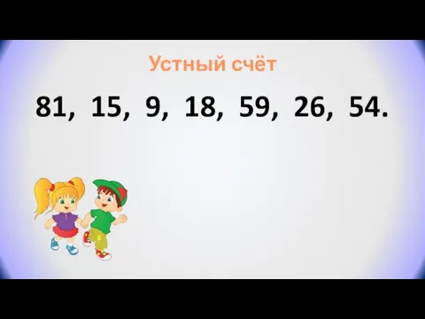 Устный счёт 81, 15, 9, 18, 59, 26, 54.