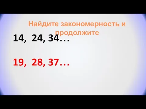 Найдите закономерность и продолжите 14, 24, 34… 19, 28, 37…