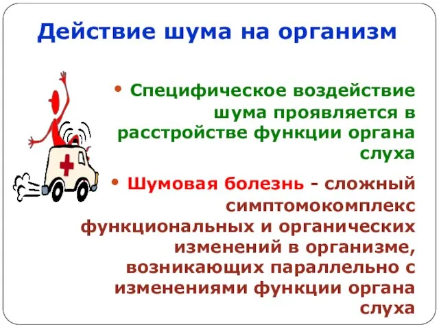 Действие шума на организм Специфическое воздействие шума проявляется в расстройстве функции