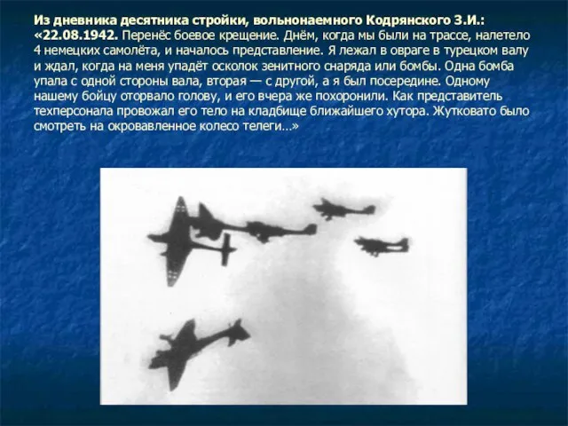 Из дневника десятника стройки, вольнонаемного Кодрянского З.И.: «22.08.1942. Перенёс боевое крещение.