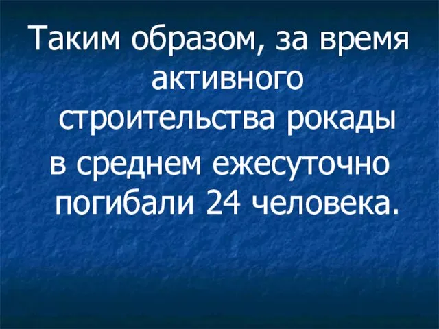 Таким образом, за время активного строительства рокады в среднем ежесуточно погибали 24 человека.