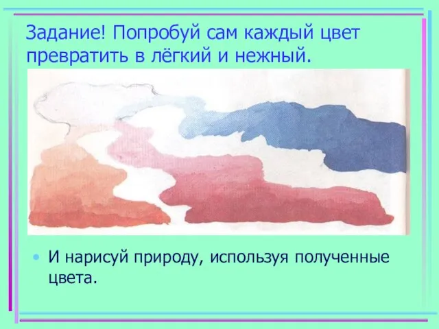 Задание! Попробуй сам каждый цвет превратить в лёгкий и нежный. И нарисуй природу, используя полученные цвета.