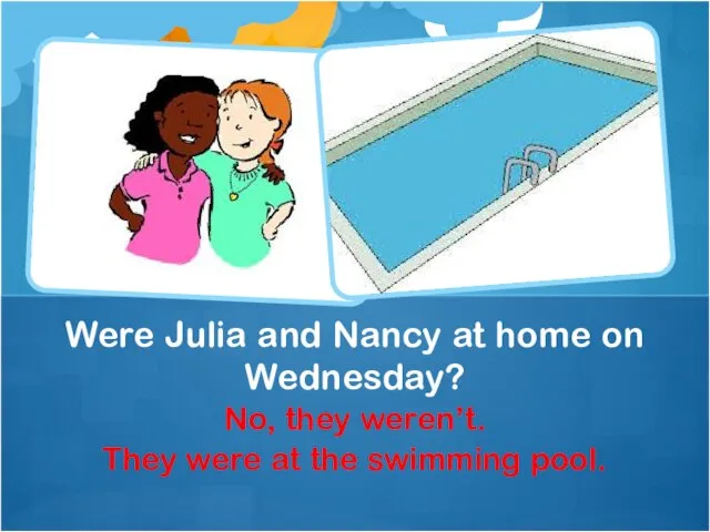 No, they weren’t. They were at the swimming pool. Were Julia