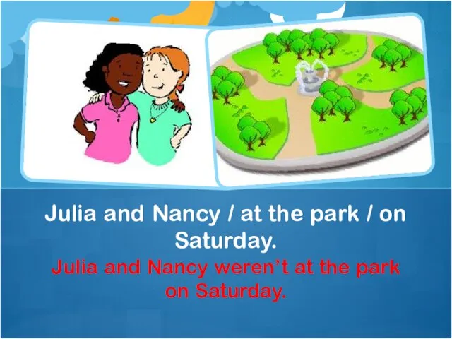 Julia and Nancy weren’t at the park on Saturday. Julia and