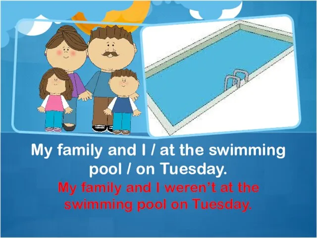 My family and I weren’t at the swimming pool on Tuesday.