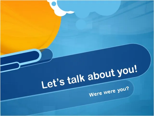 Were were you? Let’s talk about you!