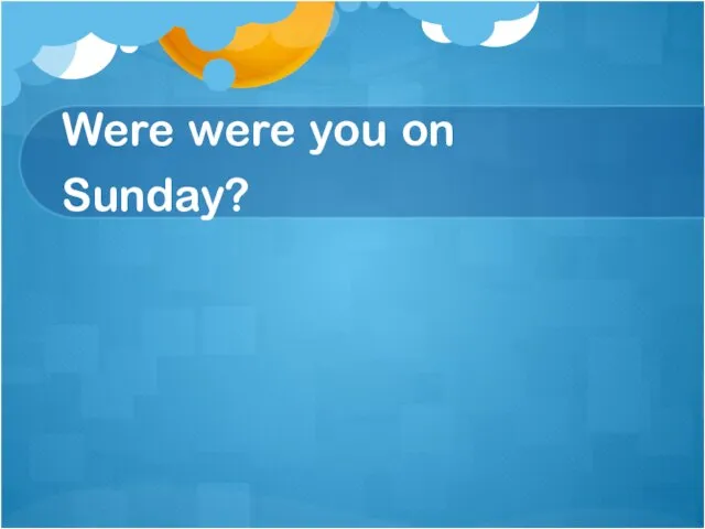 Were were you on Sunday?