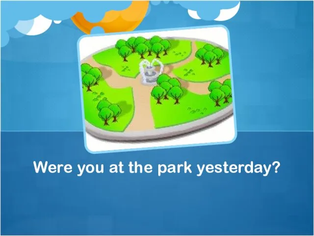 Were you at the park yesterday?