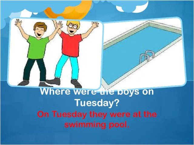 On Tuesday they were at the swimming pool. Where were the boys on Tuesday?