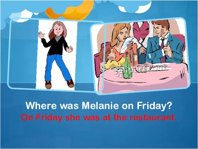 On Friday she was at the restaurant. Where was Melanie on Friday?