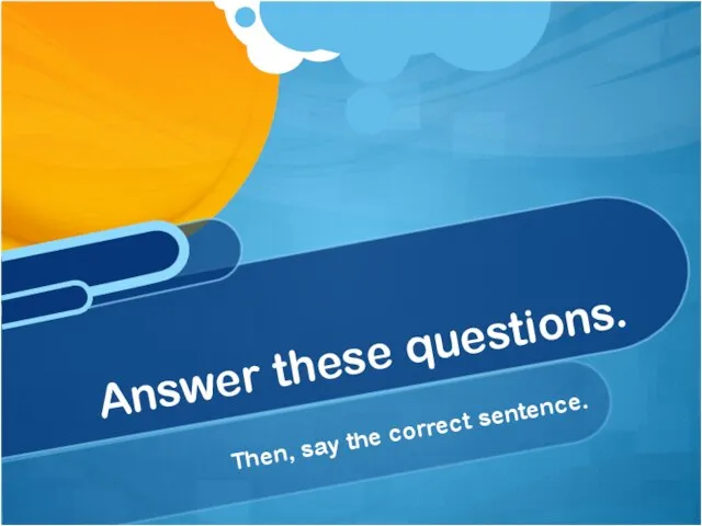 Then, say the correct sentence. Answer these questions.