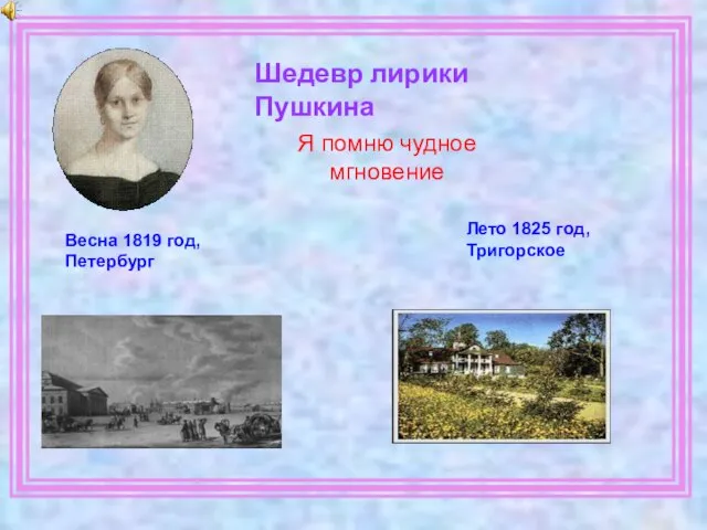 Шедевр лирики Пушкина Весна 1819 год, Петербург Лето 1825 год, Тригорское Я помню чудное мгновение