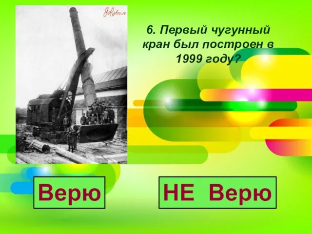 6. Первый чугунный кран был построен в 1999 году? Верю НЕ Верю