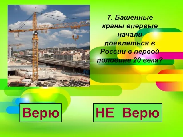 7. Башенные краны впервые начали появляться в России в первой половине 20 века? Верю НЕ Верю