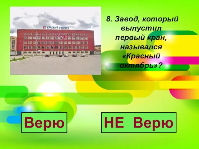 8. Завод, который выпустил первый кран, назывался «Красный октябрь»? Верю НЕ Верю