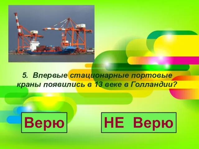 5. Впервые стационарные портовые краны появились в 13 веке в Голландии? Верю НЕ Верю