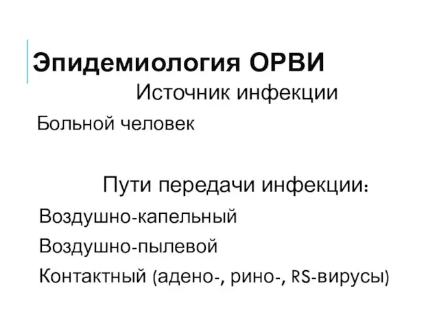 Эпидемиология ОРВИ Источник инфекции Больной человек Пути передачи инфекции: Воздушно-капельный Воздушно-пылевой Контактный (адено-, рино-, RS-вирусы)‏