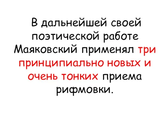 В дальнейшей своей поэтической работе Маяковский применял три принципиально новых и очень тонких приема рифмовки.