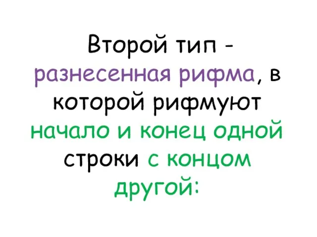 Второй тип - разнесенная рифма, в которой рифмуют начало и конец одной строки с концом другой: