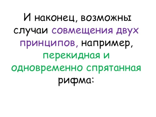 И наконец, возможны случаи совмещения двух принципов, например, перекидная и одновременно спрятанная рифма: