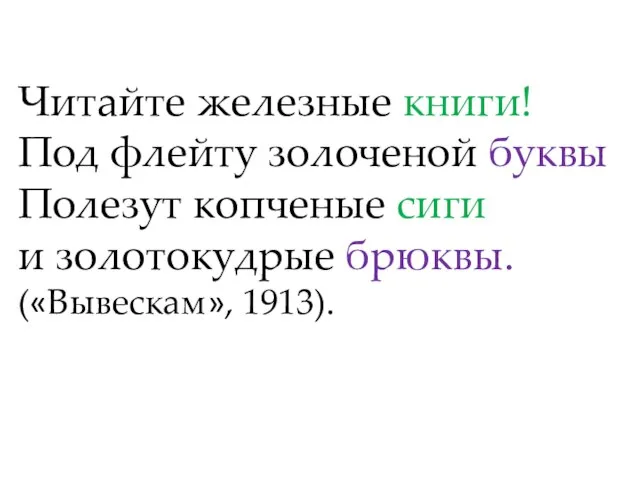 Читайте железные книги! Под флейту золоченой буквы Полезут копченые сиги и золотокудрые брюквы. («Вывескам», 1913).