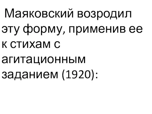 Маяковский возродил эту форму, применив ее к стихам с агитационным заданием (1920):