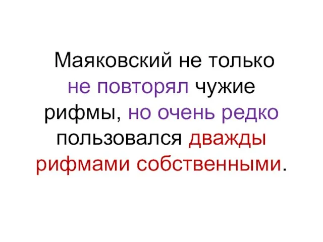 Маяковский не только не повторял чужие рифмы, но очень редко пользовался дважды рифмами собственными.