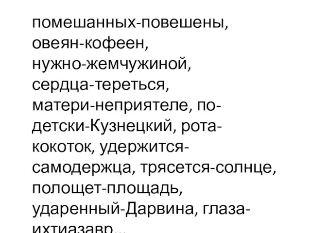 помешанных-повешены, овеян-кофеен, нужно-жемчужиной, сердца-тереться, матери-неприятеле, по-детски-Кузнецкий, рота-кокоток, удержится-самодержца, трясется-солнце, полощет-площадь, ударенный-Дарвина, глаза-ихтиазавр...