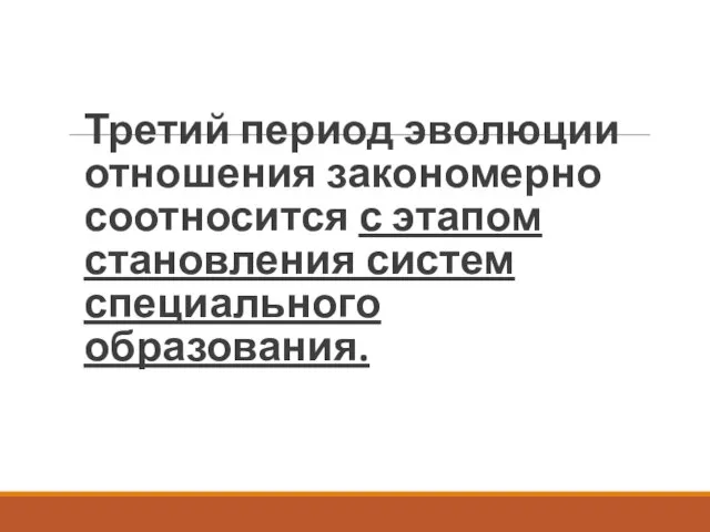 Третий период эволюции отношения закономерно соотносится с этапом становления систем специального образования.