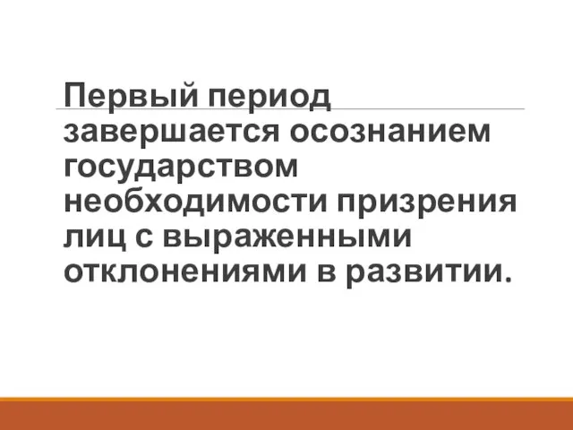 Первый период завершается осознанием государством необходимости призрения лиц с выраженными отклонениями в развитии.