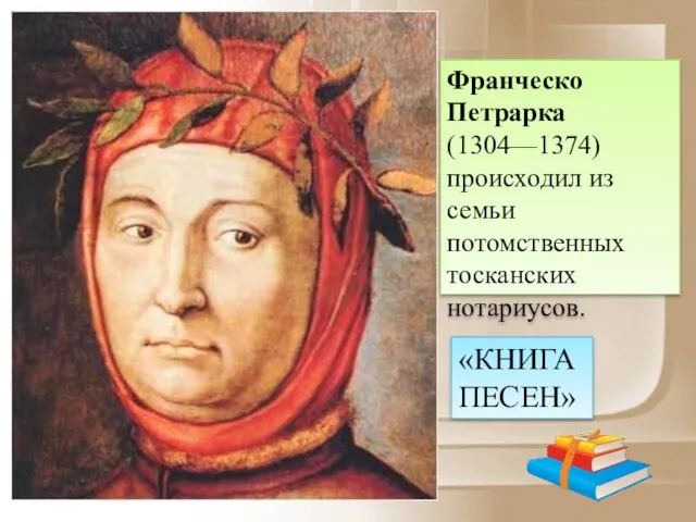 Франческо Петрарка (1304—1374) происходил из семьи потомственных тосканских нотариусов. «КНИГА ПЕСЕН»