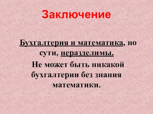 Заключение Бухгалтерия и математика, по сути, неразделимы. Не может быть никакой бухгалтерии без знания математики.