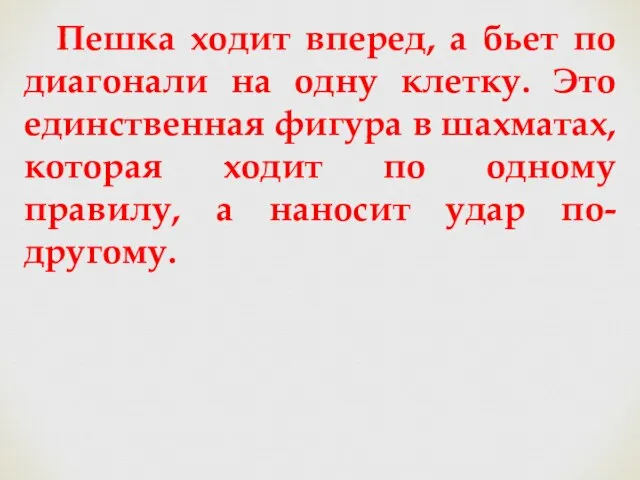 Пешка ходит вперед, а бьет по диагонали на одну клетку. Это