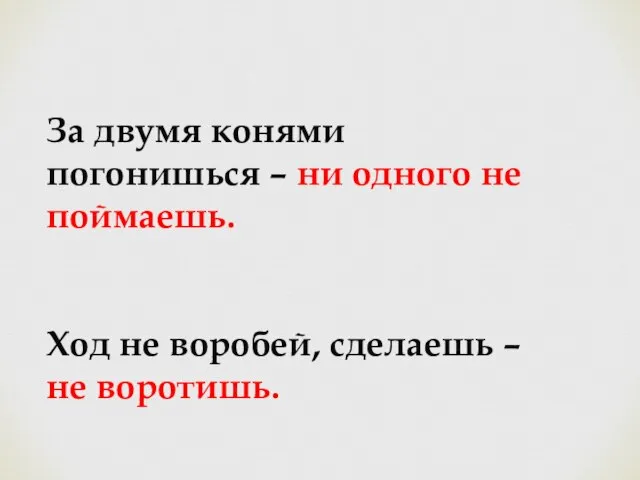 За двумя конями погонишься – ни одного не поймаешь. Ход не воробей, сделаешь – не воротишь.