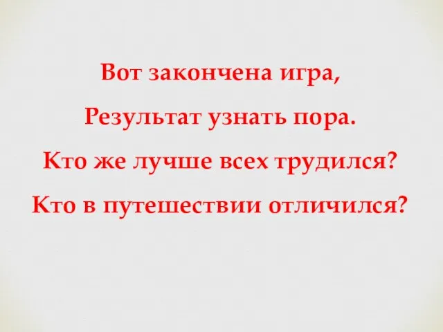 Вот закончена игра, Результат узнать пора. Кто же лучше всех трудился? Кто в путешествии отличился?