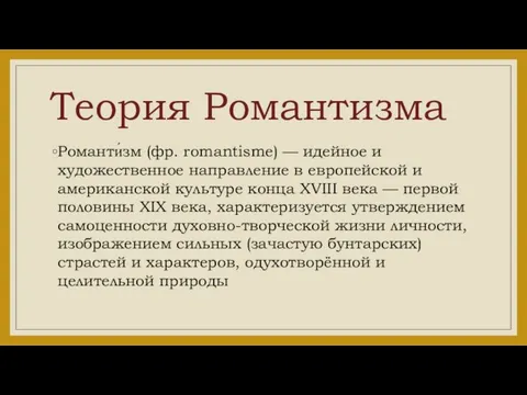 Теория Романтизма Романти́зм (фр. romantisme) — идейное и художественное направление в