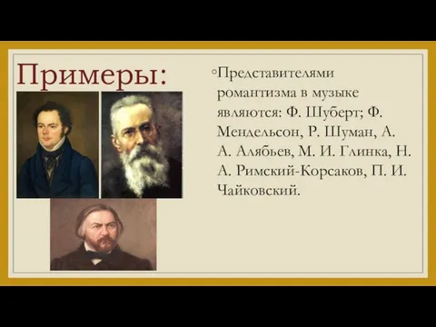 Примеры: Представителями романтизма в музыке являются: Ф. Шуберт; Ф. Мендельсон, Р.