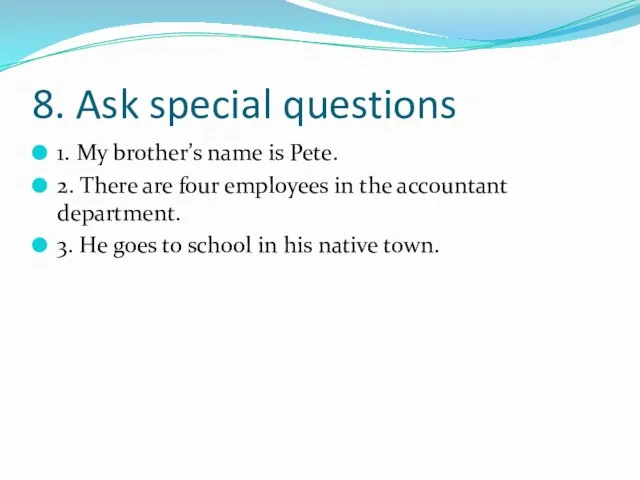8. Ask special questions 1. My brother’s name is Pete. 2.