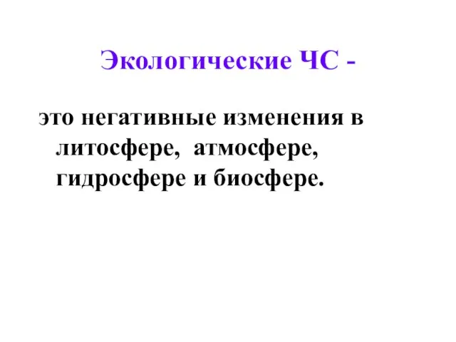 Экологические ЧС - это негативные изменения в литосфере, атмосфере, гидросфере и биосфере.