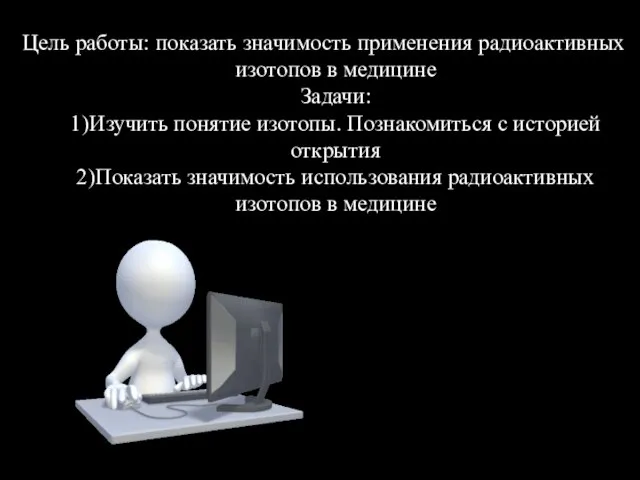 Цель работы: показать значимость применения радиоактивных изотопов в медицине Задачи: 1)Изучить