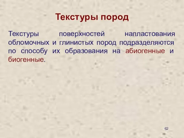 Текстуры пород Текстуры поверхностей напластования обломочных и глинистых пород подразделяются по