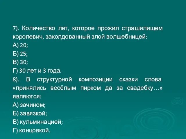 7). Количество лет, которое прожил страшилищем королевич, заколдованный злой волшебницей: А)