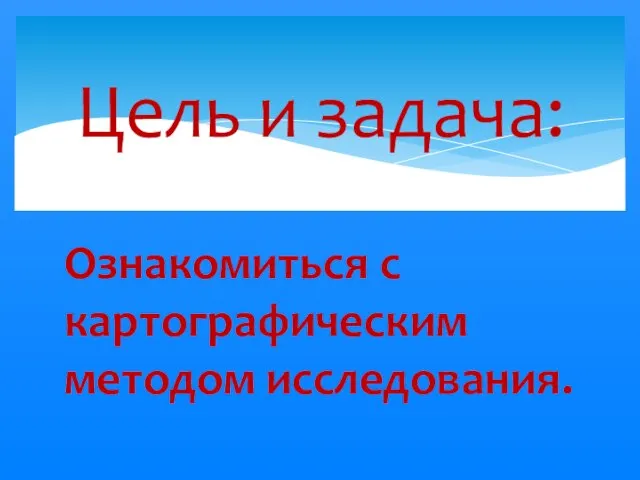 Ознакомиться с картографическим методом исследования. Цель и задача: