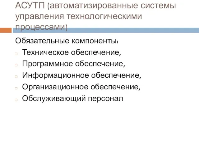 АСУТП (автоматизированные системы управления технологическими процессами) Обязательные компоненты: Техническое обеспечение, Программное