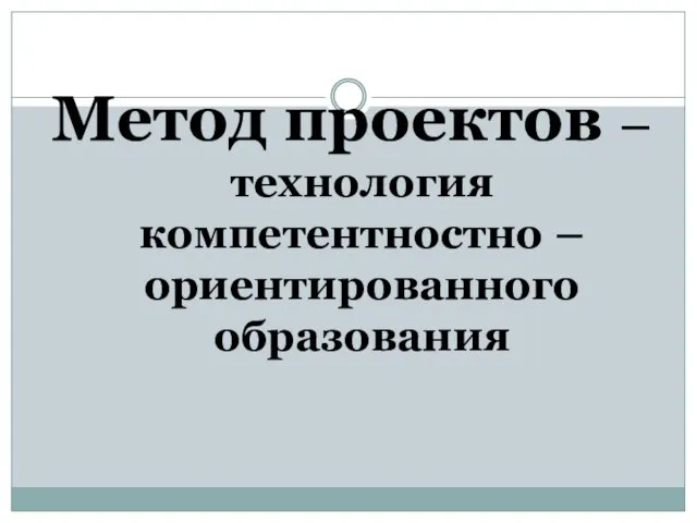 Метод проектов – технология компетентностно – ориентированного образования