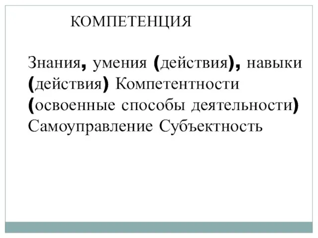 КОМПЕТЕНЦИЯ Знания, умения (действия), навыки (действия) Компетентности (освоенные способы деятельности) Самоуправление Субъектность