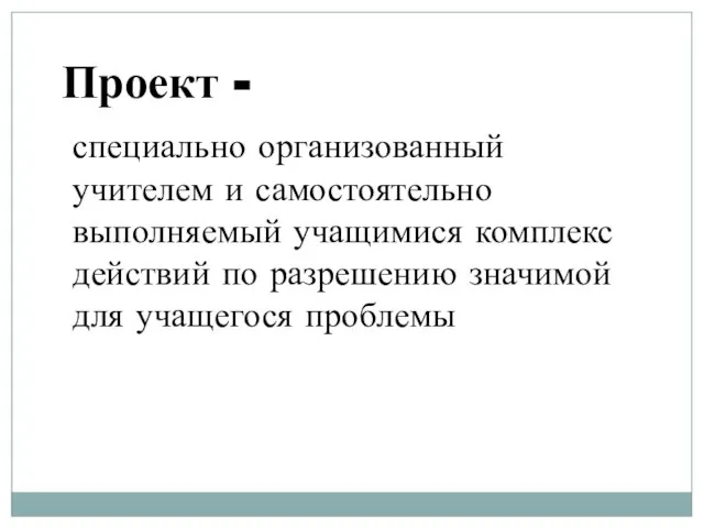 Проект - специально организованный учителем и самостоятельно выполняемый учащимися комплекс действий