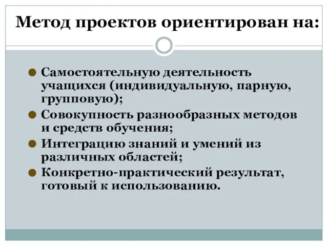 Метод проектов ориентирован на: Самостоятельную деятельность учащихся (индивидуальную, парную, групповую); Совокупность