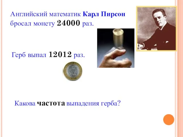 Английский математик Карл Пирсон бросал монету 24000 раз. Герб выпал 12012 раз. Какова частота выпадения герба?