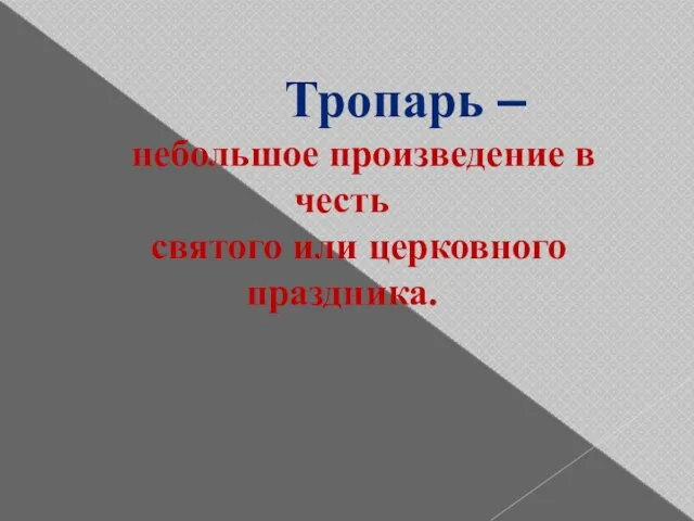 Тропарь – небольшое произведение в честь святого или церковного праздника.